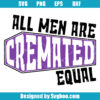 All Men Are Cremated Equal Svg
