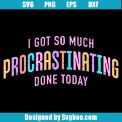 I Got So Much Procrastinating Done Today Svg