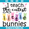 I Teach The Cutest Little Bunnies Svg