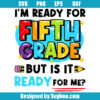 I'm Ready For Fifth Grade But Is It Ready For Me Svg