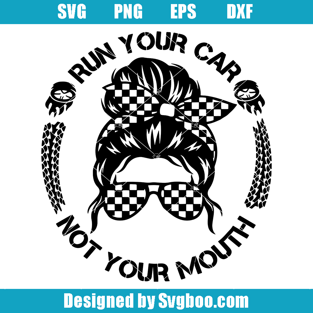 Run Your Car Not Your Mouth Svg, Messy Bun Svg, Racing Life Svg Run Your Car Not Your Mouth Svg