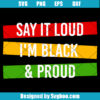 Say It Loud I'm Black And I'm Proud Svg