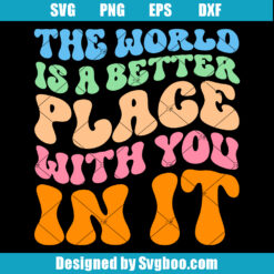 The World Is A Better Place With You In It Svg