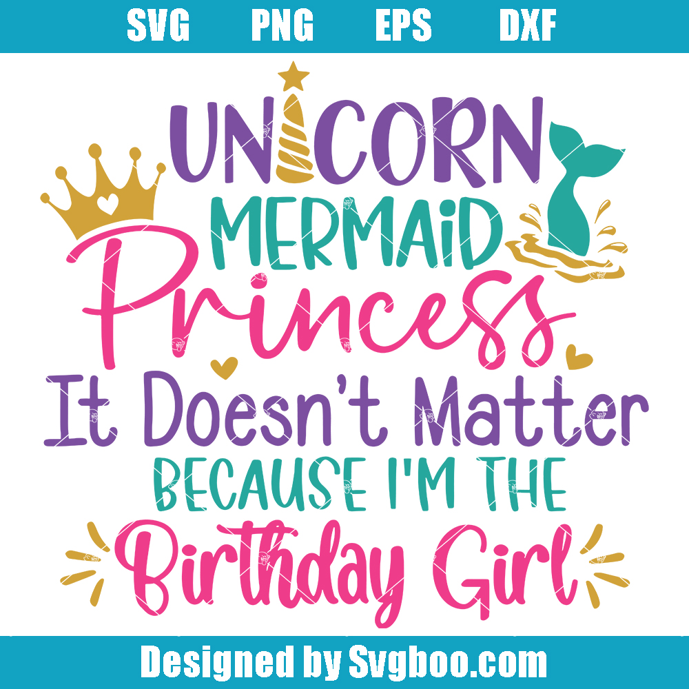 Unicorn Mermaid Princess It Doesn't Matter Svg, Birthday Girl Svg Unicorn Mermaid Princess It Doesn't Matter Svg