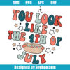 You Look Like The 4th of July Svg