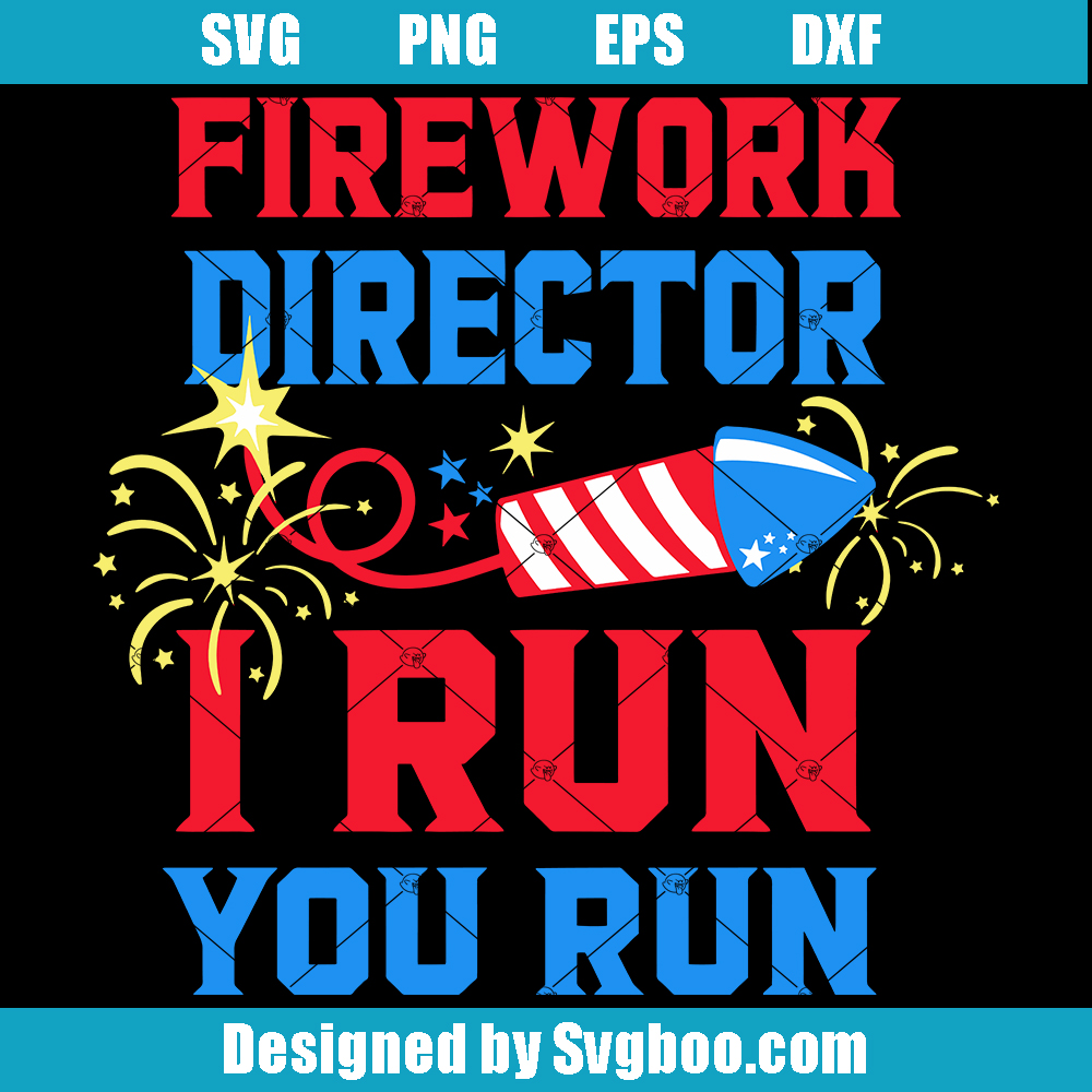 Fireworks Director I Run You Run Svg, The Fourth of July Svg Fireworks Director I Run You Run Svg