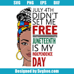 July 4th Didnt Set Me Free Juneteenth Is My Independence Day Svg