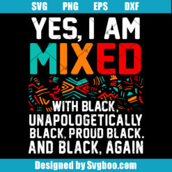 Yes I Am Mixed With Black Unapologetically Black Proud Black And Black Again Svg
