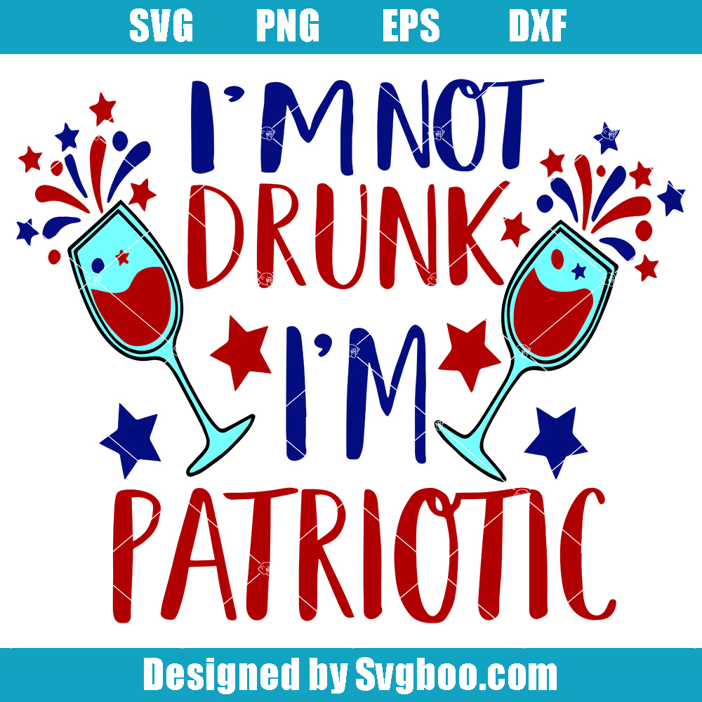 I'm Not Drunk I'm Patriotic Svg, Fourth of July Wine glass Svg I'm Not Drunk I'm Patriotic Svg