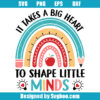 It Takes A Big Heart To Shape Little Minds Svg
