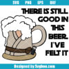 There Is Still Good In This Beer I've Felt It Svg