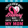 I Never Knew What Bravery Was Until I Saw It In My Mom Svg