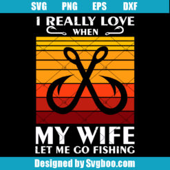 I Really Love When My Wife Let Me Go Fishing Svg