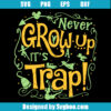Never Grow Up It's A Trap Svg