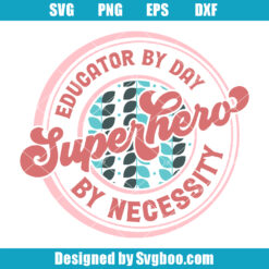 Educator By Day Superhero By Necessity Svg