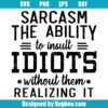 Sarcasm The Ability To Insult Idiots Without Them Realizing It Svg
