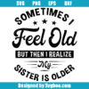 Sometimes I Feel Old But Then I Realize My Sister Is Older Svg
