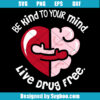 Be Kind To Your Mind Live Drug Free Svg