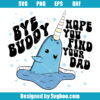 Bye Buddy Hope You Find Your Dad Svg