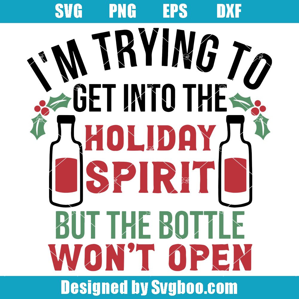 I'm Trying To Get Into The Holiday Spririt But The Bottle Won't Open Svg I'm Trying To Get Into The Holiday Spririt But The Bottle Won't Open Svg