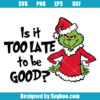 Is it Too Late For To Be Good Grinch Svg