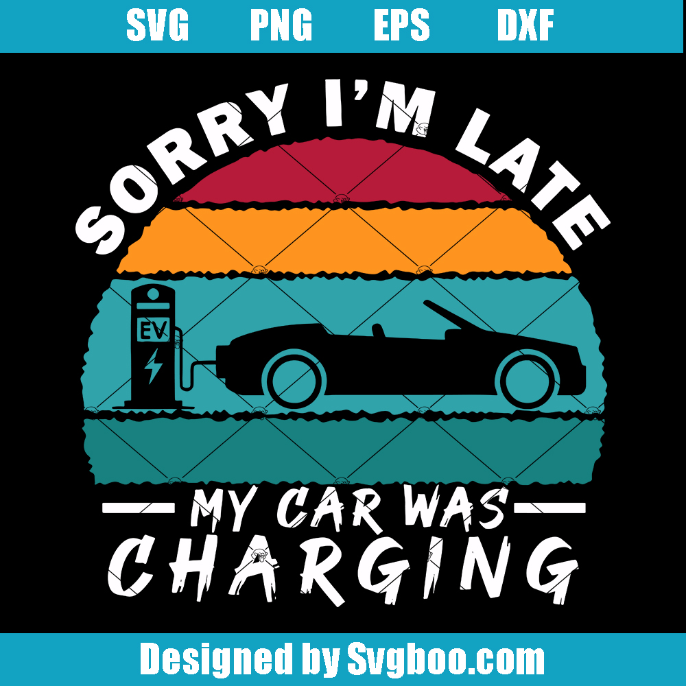 Sorry I'm Late My Car Was Charging Svg, Funny Electric Car Svg Sorry I'm Late My Car Was Charging Svg