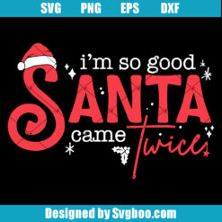 I'm So Good Santa Came Twice Svg