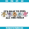 Its Okay To Feel All The Feels Svg