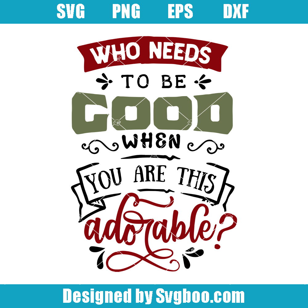 Who Needs To Be Good When You Are This Adorable Svg, Naughty List Svg Who Needs To Be Good When You Are This Adorable Svg