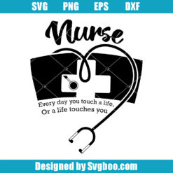 Nurse Everyday You Touch A Life Or A Life Touches You Svg