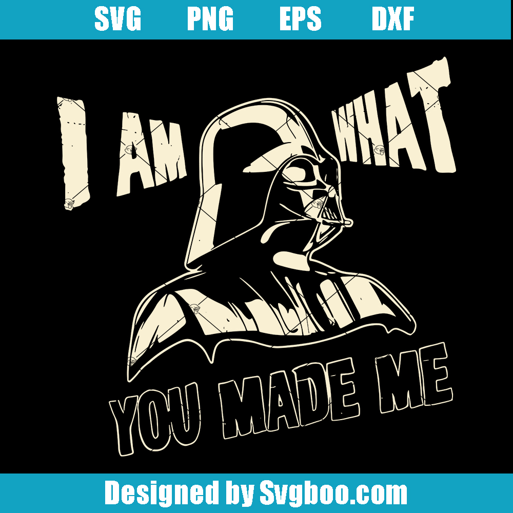 I Am What You Made Me Svg, Darth Vader Star War Svg I Am What You Made Me Svg