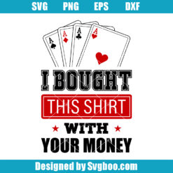 I Bought This Shirt With Your Money Svg