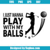 I Just Wanna Play With My Balls Svg