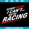 Sorry I Can’t We're Racing Svg