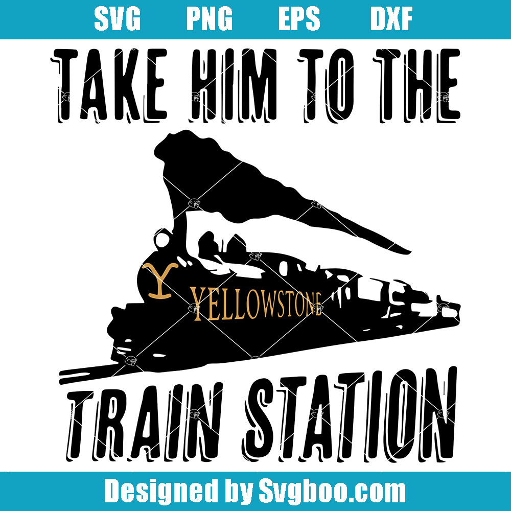 Take Him To The Yellowstone Train Station Svg, Yellowstone Dutton Ranch Svg Take Him To The Yellowstone Train Station Svg