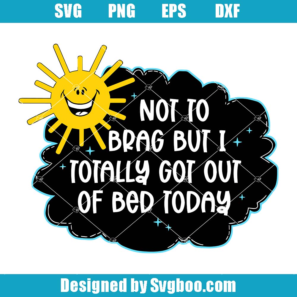 Not To Brag But I Totally Got Out Of Bed Today Svg, Cute Sun Svg Not To Brag But I Totally Got Out Of Bed Today Svg