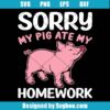 Sorry My Pig Ate My Homework Svg