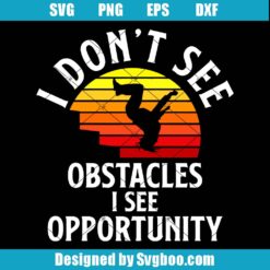 I Dont See Obstacles I See Opportunity Svg