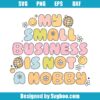 My Small Business Is Not A Hobby Svg