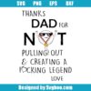 Thanks Dad For Not Pulling Out & Creating A Fucking Legend Love Svg