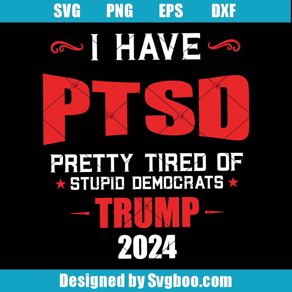 I Have PTSD Pretty Tired Of Stupid Democrats Svg, Trump 2024 Svg I Have PTSD Pretty Tired Of Stupid Democrats Svg
