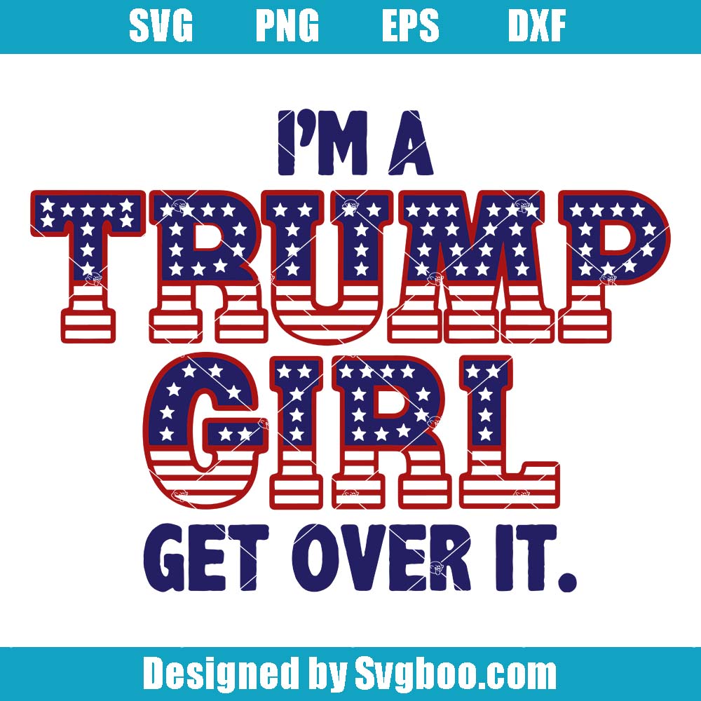 I'm A Trump Girl Get Over It Svg, Trump 2024 Svg, President Trump Svg I'm A Trump Girl Get Over It Svg