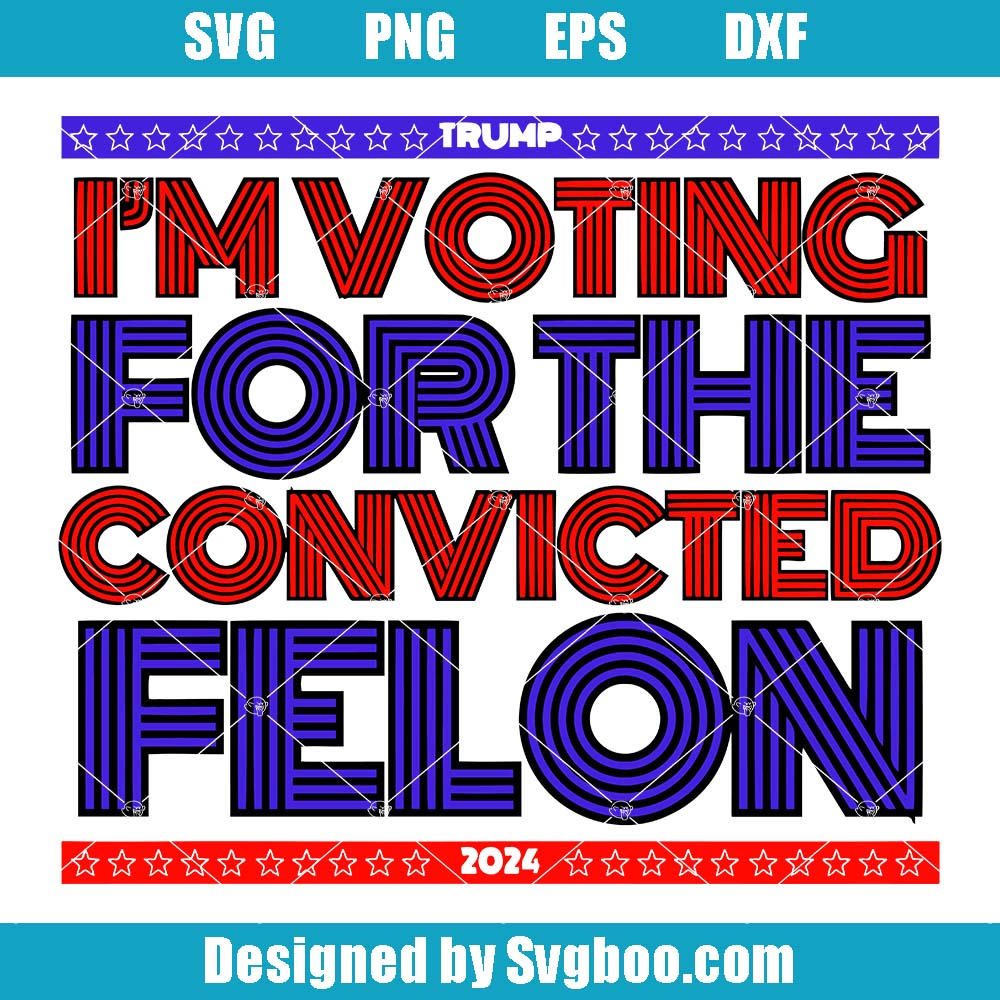 I'm Voting For The Convicted Felon Trump Svg, Donald Trump Guilty Svg