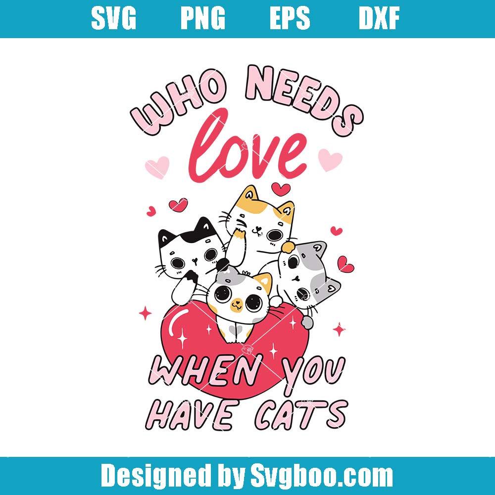 Who Needs Love When You Have Cats Svg, Cat Mom Svg, Cute Cat Svg Who Needs Love When You Have Cats Svg