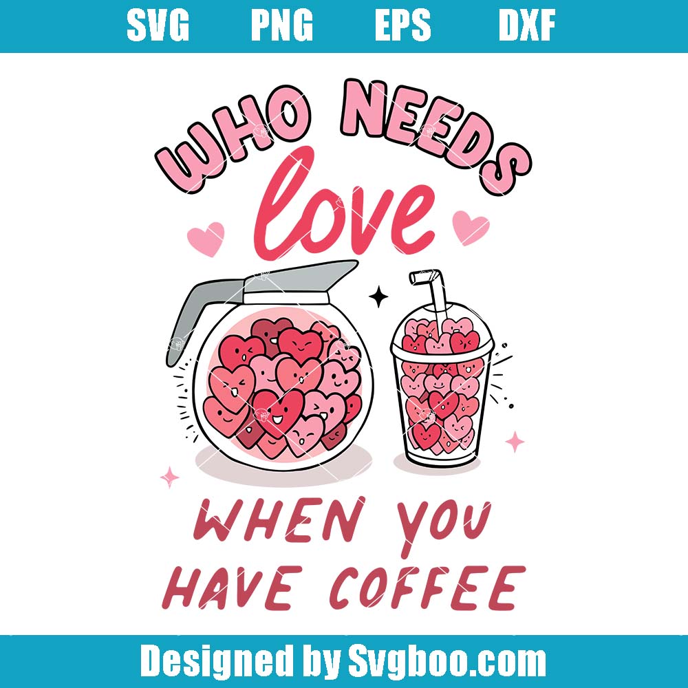 Who Needs Love When You Have Coffee Svg, Valentine's Day Svg Who Needs Love When You Have Coffee Svg