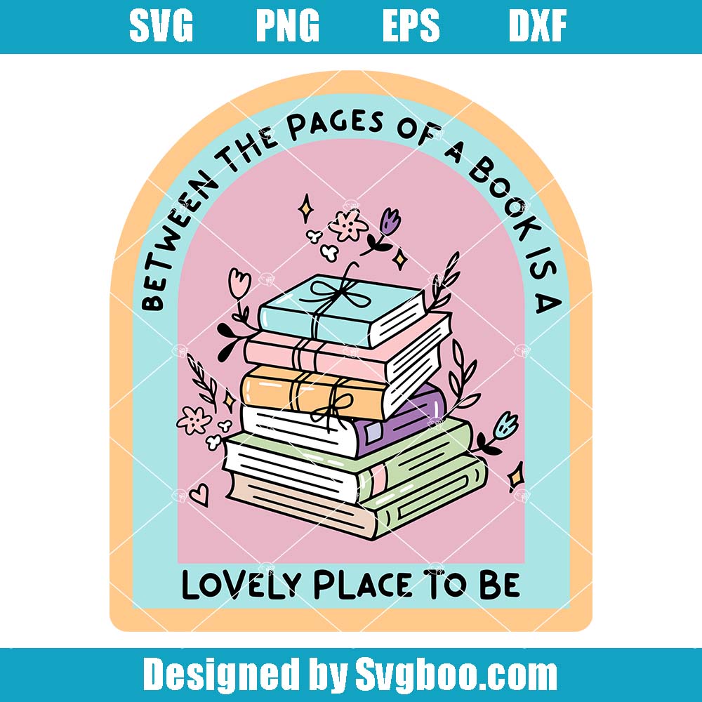 Between The Pages Of A Book Is A Lovely Place To Be Svg, Bookish Svg Between The Pages Of A Book Is A Lovely Place To Be Svg
