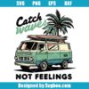 Catch Waves Not Feelings Svg