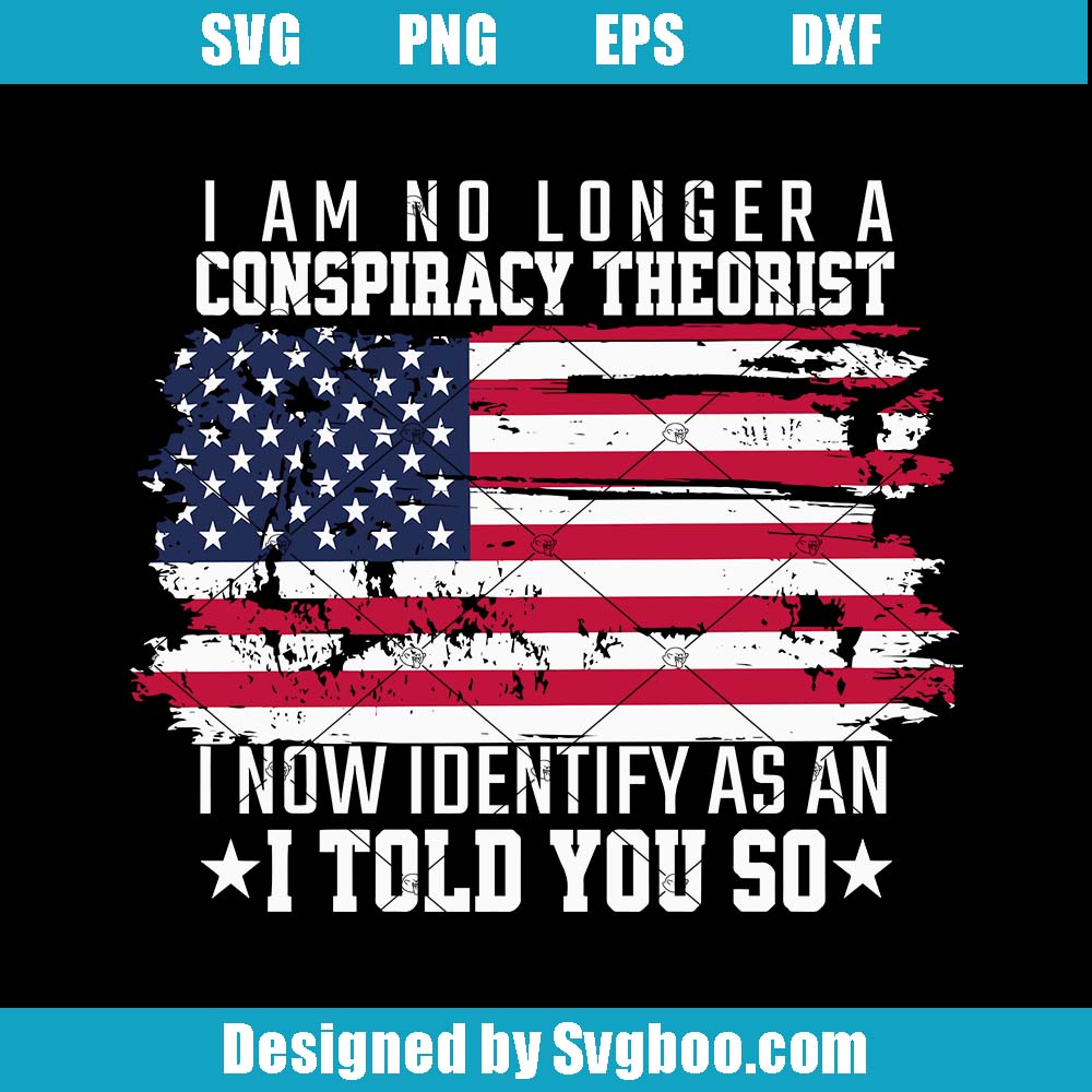 I Am No Longer A Conspiracy Theorist Svg, American Patriotic Svg I Am No Longer A Conspiracy Theorist Svg