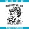 Maybe Coffee Will Help Svg