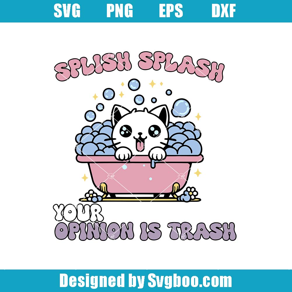 Splish Splash Your Opinion Is Trash Svg, Snarky Cat Svg, Cute Cat Svg Splish Splash Your Opinion Is Trash Svg